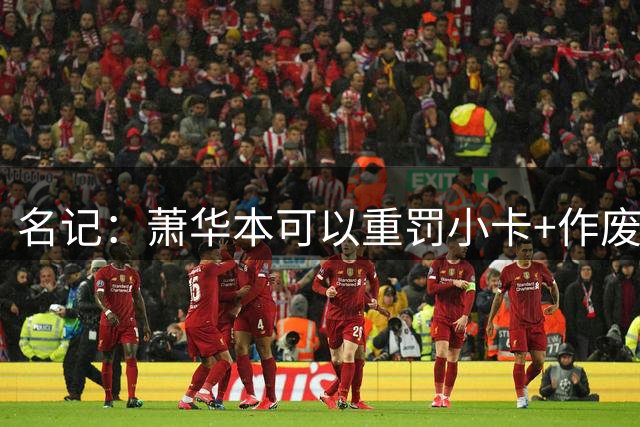 名记：萧华本可以重罚小卡+作废合同 但他选择了走轻松的路
